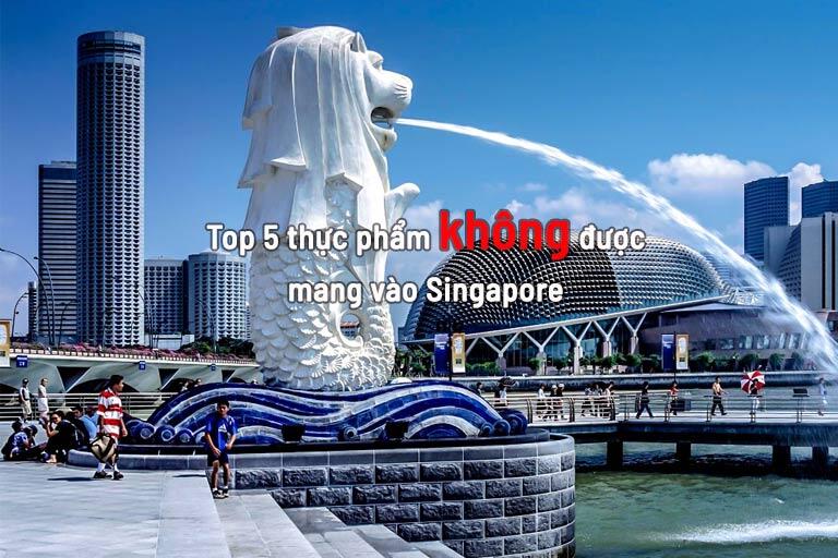 Cập nhật TOP 5 thực phẩm không được mang vào Singapore